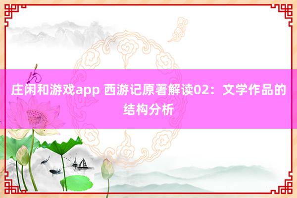 莊閑和游戲app 西游記原著解讀02：文學作品的結構分析