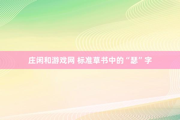 莊閑和游戲網(wǎng) 標(biāo)準(zhǔn)草書(shū)中的“瑟”字