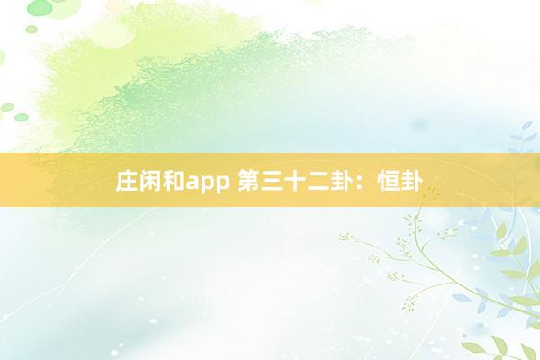 莊閑和app 第三十二卦：恒卦
