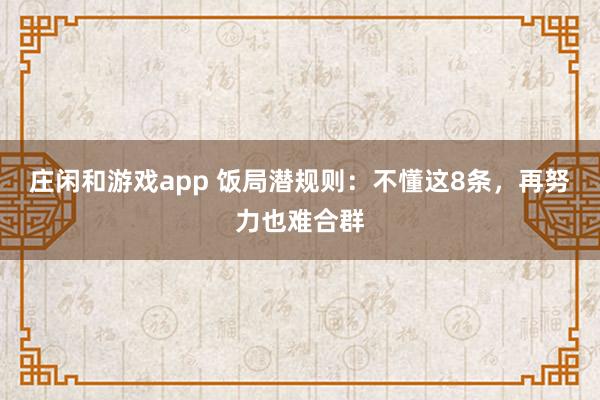 莊閑和游戲app 飯局潛規則：不懂這8條，再努力也難合群
