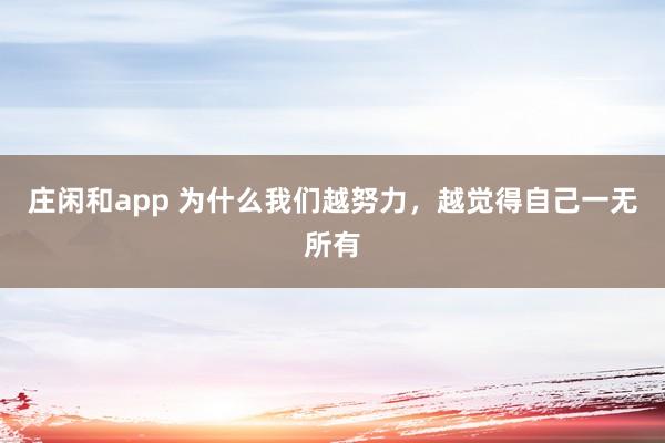 莊閑和app 為什么我們越努力，越覺得自己一無所有