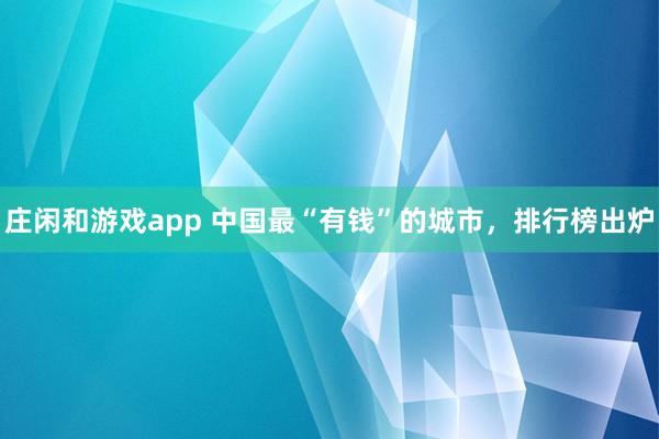 莊閑和游戲app 中國(guó)最“有錢”的城市，排行榜出爐