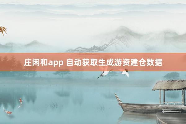 莊閑和app 自動(dòng)獲取生成游資建倉數(shù)據(jù)