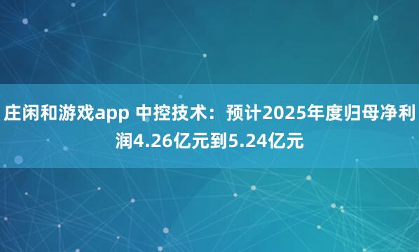 莊閑和游戲app 中控技術：預計2025年度歸母凈利潤4.26億元到5.24億元
