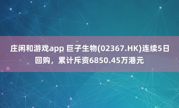 莊閑和游戲app 巨子生物(02367.HK)連續(xù)5日回購(gòu)，累計(jì)斥資6850.45萬(wàn)港元