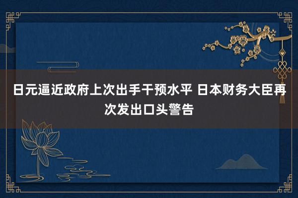 日元逼近政府上次出手干預(yù)水平 日本財(cái)務(wù)大臣再次發(fā)出口頭警告