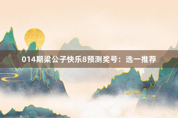 014期梁公子快樂(lè)8預(yù)測(cè)獎(jiǎng)號(hào)：選一推薦