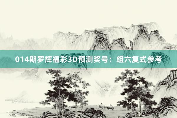 014期羅輝福彩3D預測獎號：組六復式參考
