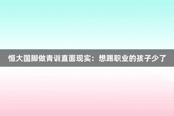 恒大國腳做青訓(xùn)直面現(xiàn)實：想踢職業(yè)的孩子少了