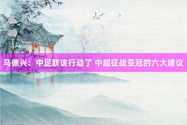 馬德興：中足聯(lián)該行動了 中超征戰(zhàn)亞冠的六大建議