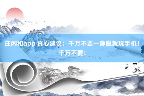 莊閑和app 真心建議：千萬不要一睜眼就玩手機(jī)！千萬不要！