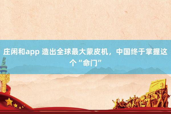 莊閑和app 造出全球最大蒙皮機(jī)，中國終于掌握這個(gè)“命門”