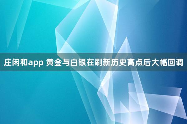 莊閑和app 黃金與白銀在刷新歷史高點(diǎn)后大幅回調(diào)