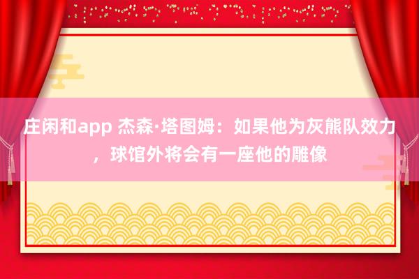 莊閑和app 杰森·塔圖姆：如果他為灰熊隊效力，球館外將會有一座他的雕像