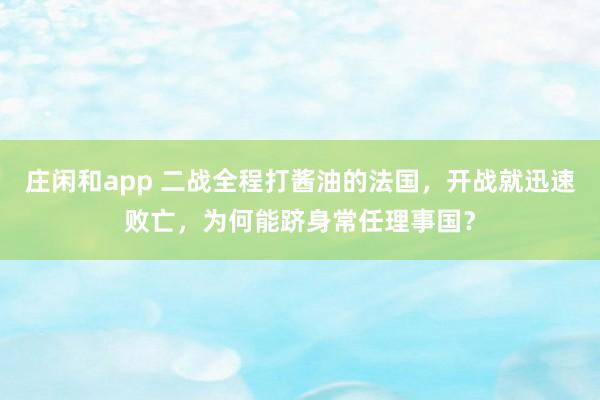 莊閑和app 二戰(zhàn)全程打醬油的法國，開戰(zhàn)就迅速敗亡，為何能躋身常任理事國？