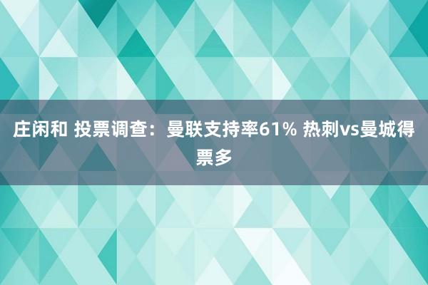 莊閑和 投票調(diào)查：曼聯(lián)支持率61% 熱刺vs曼城得票多