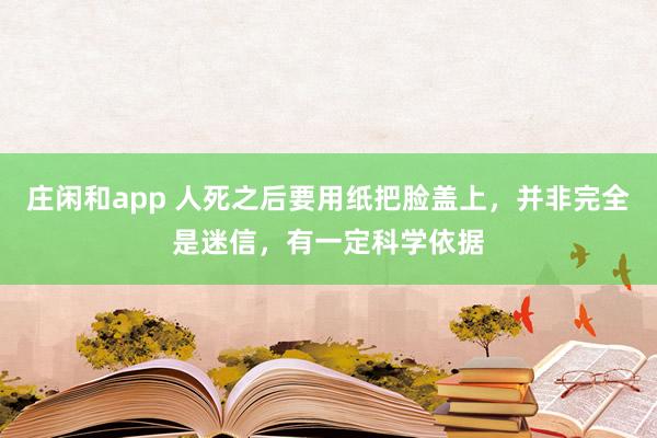 莊閑和app 人死之后要用紙把臉蓋上，并非完全是迷信，有一定科學依據
