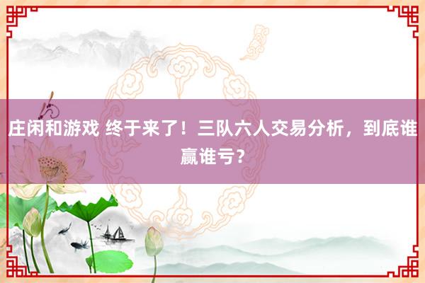 莊閑和游戲 終于來了！三隊六人交易分析，到底誰贏誰虧？