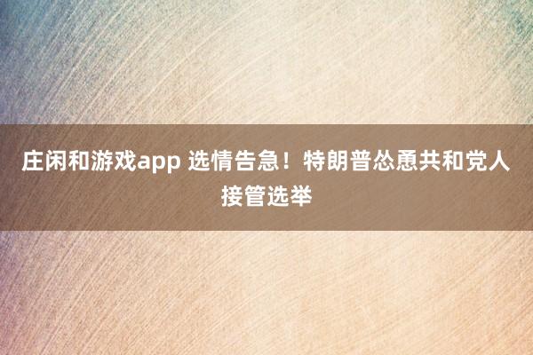 莊閑和游戲app 選情告急！特朗普慫恿共和黨人接管選舉