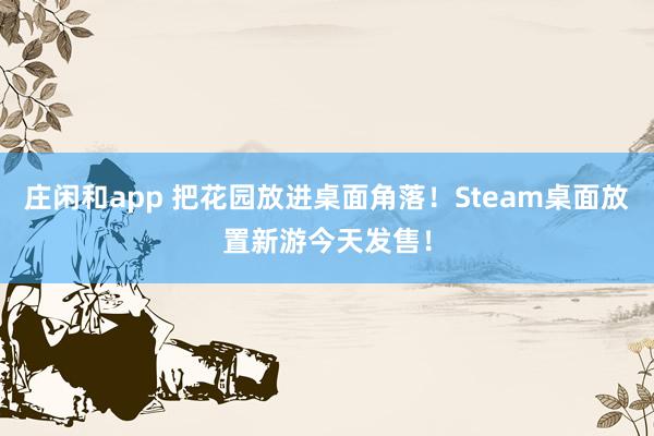 莊閑和app 把花園放進桌面角落！Steam桌面放置新游今天發售！