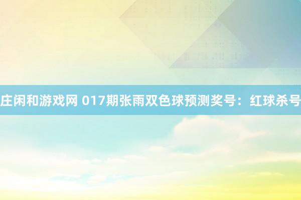莊閑和游戲網 017期張雨雙色球預測獎號：紅球殺號