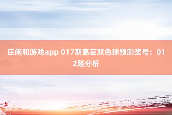 莊閑和游戲app 017期高蕓雙色球預(yù)測(cè)獎(jiǎng)號(hào)：012路分析