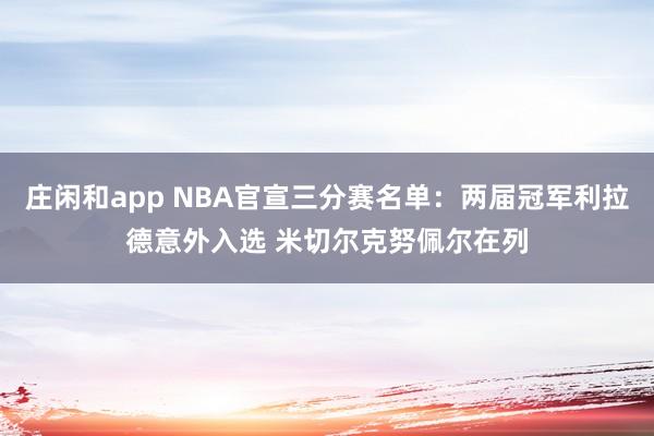 莊閑和app NBA官宣三分賽名單：兩屆冠軍利拉德意外入選 米切爾克努佩爾在列