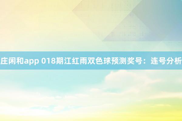 莊閑和app 018期江紅雨雙色球預測獎號：連號分析